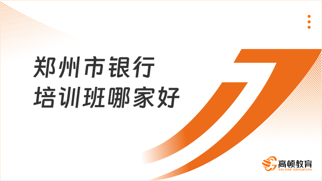 郑州市银行培训班哪家好？2026商业银行全程畅学班